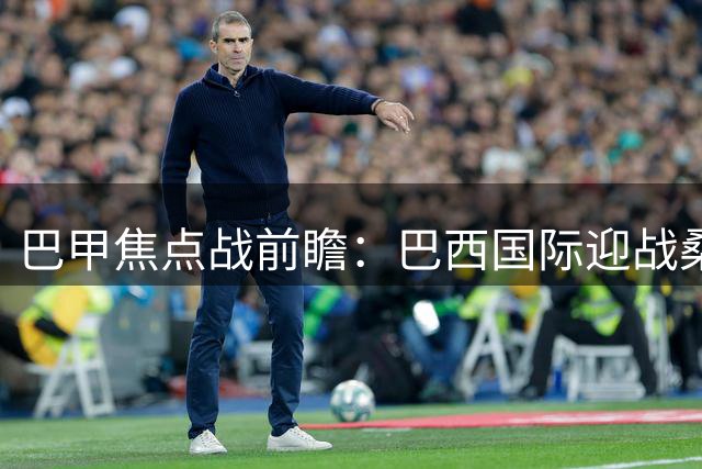巴甲焦点战前瞻：巴西国际迎战桑托斯，主队有望力保不败