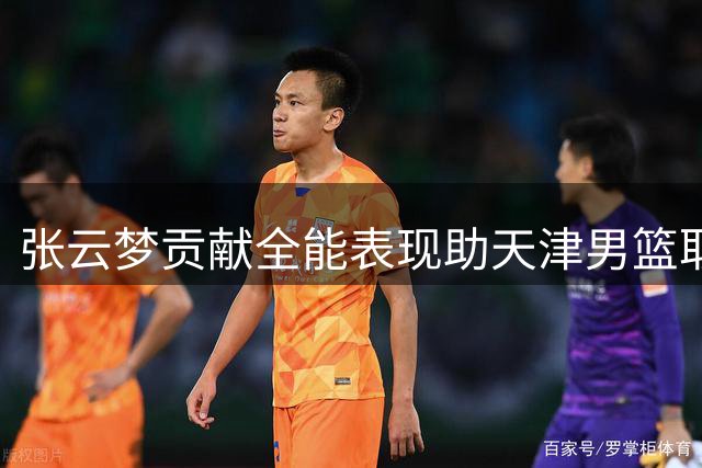 张云梦贡献全能表现助天津男篮取胜